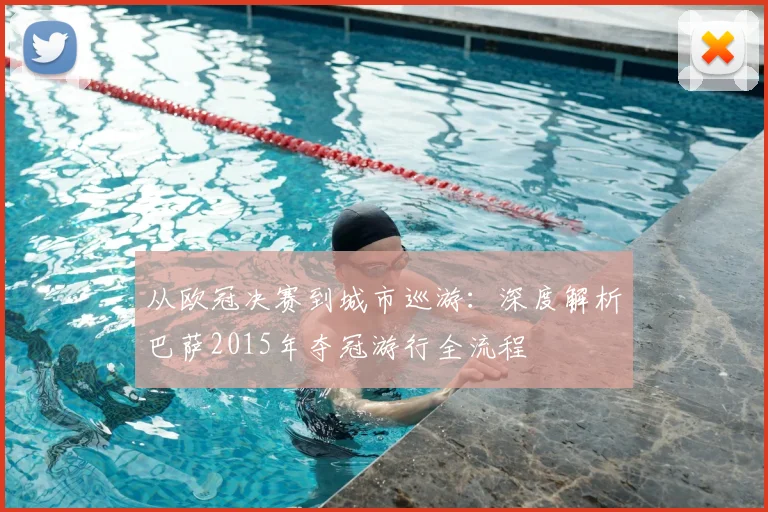 从欧冠决赛到城市巡游：深度解析巴萨2015年夺冠游行全流程