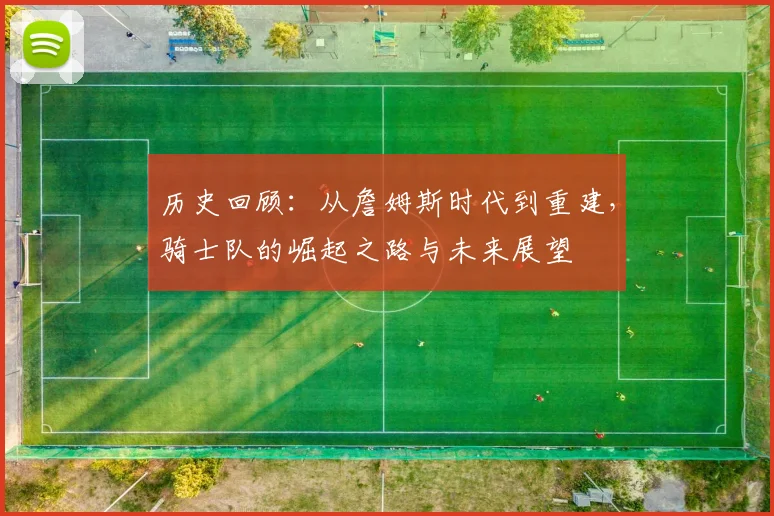 历史回顾：从詹姆斯时代到重建，骑士队的崛起之路与未来展望