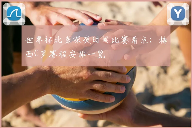 世界杯北京深夜时间比赛看点：梅西C罗赛程安排一览