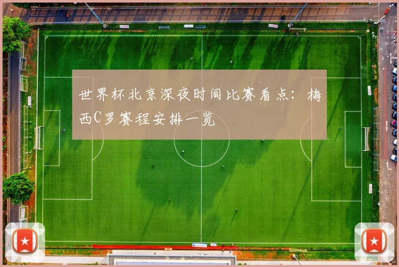 世界杯北京深夜时间比赛看点：梅西C罗赛程安排一览