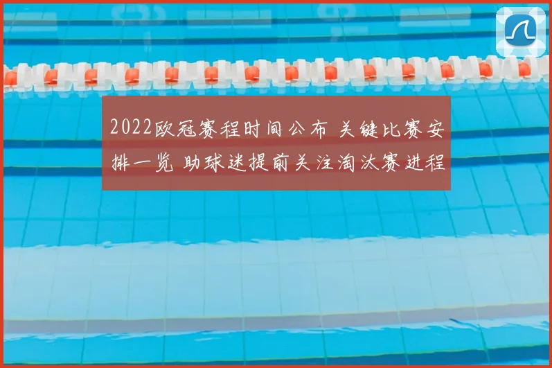 2022欧冠赛程时间公布 关键比赛安排一览 助球迷提前关注淘汰赛进程
