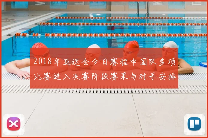 2018年亚运会今日赛程中国队多项比赛进入决赛阶段赛果与对手安排成关注重点