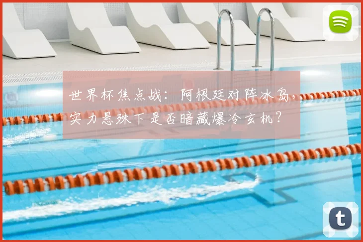 世界杯焦点战：阿根廷对阵冰岛，实力悬殊下是否暗藏爆冷玄机？