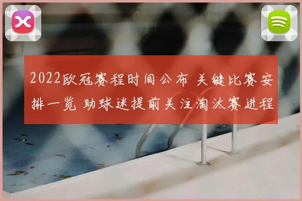 2022欧冠赛程时间公布 关键比赛安排一览 助球迷提前关注淘汰赛进程