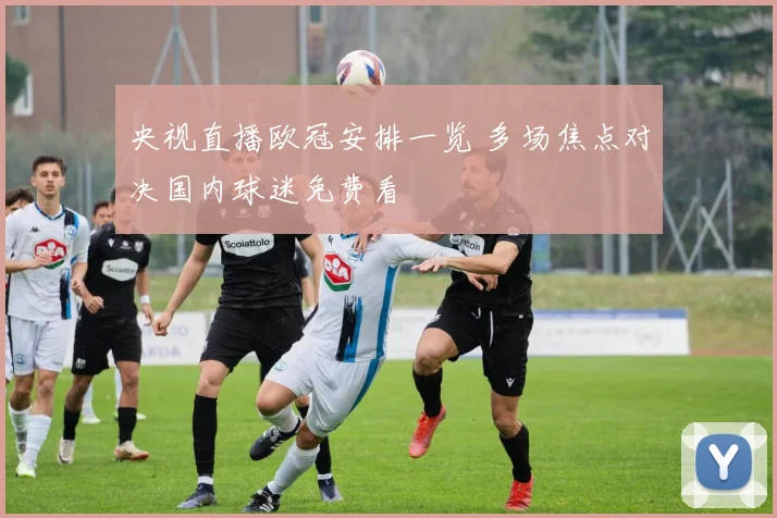 央视直播欧冠安排一览 多场焦点对决国内球迷免费看