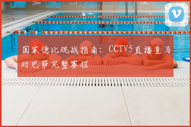 国家德比观战指南：CCTV5直播皇马对巴萨完整赛程